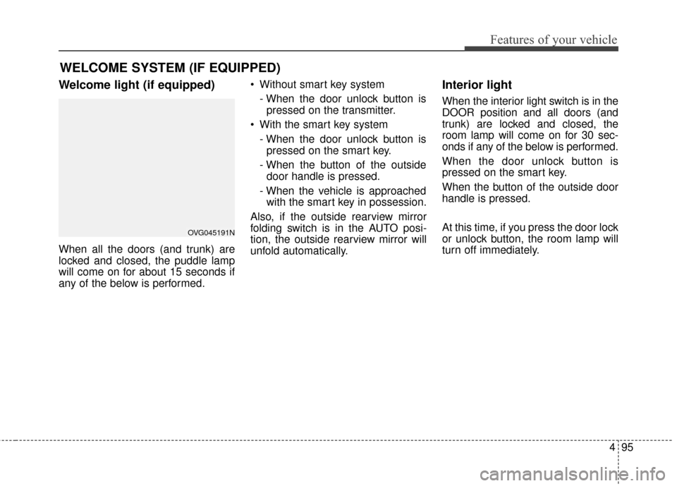 KIA Cadenza 2016 1.G User Guide 495
Features of your vehicle
Welcome light (if equipped)
When all the doors (and trunk) are
locked and closed, the puddle lamp
will come on for about 15 seconds if
any of the below is performed. Witho