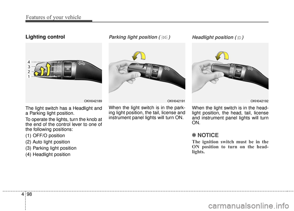 KIA Cadenza 2016 1.G Owners Manual Features of your vehicle
98
4
Lighting control
The light switch has a Headlight and
a Parking light position.
To operate the lights, turn the knob at
the end of the control lever to one of
the followi KIA Cadenza 2016 1.G Owners Manual Features of your vehicle
98
4
Lighting control
The light switch has a Headlight and
a Parking light position.
To operate the lights, turn the knob at
the end of the control lever to one of
the followi