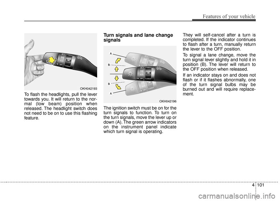 KIA Cadenza 2016 1.G Owners Manual 4101
Features of your vehicle
To flash the headlights, pull the lever
towards you. It will return to the nor-
mal (low beam) position when
released. The headlight switch does
not need to be on to use KIA Cadenza 2016 1.G Owners Manual 4101
Features of your vehicle
To flash the headlights, pull the lever
towards you. It will return to the nor-
mal (low beam) position when
released. The headlight switch does
not need to be on to use