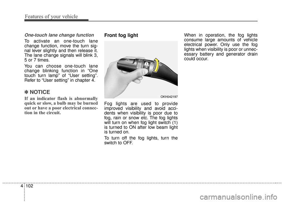KIA Cadenza 2016 1.G Owners Manual Features of your vehicle
102
4
One-touch lane change function
To activate an one-touch lane
change function, move the turn sig-
nal lever slightly and then release it.
The lane change signals will bli