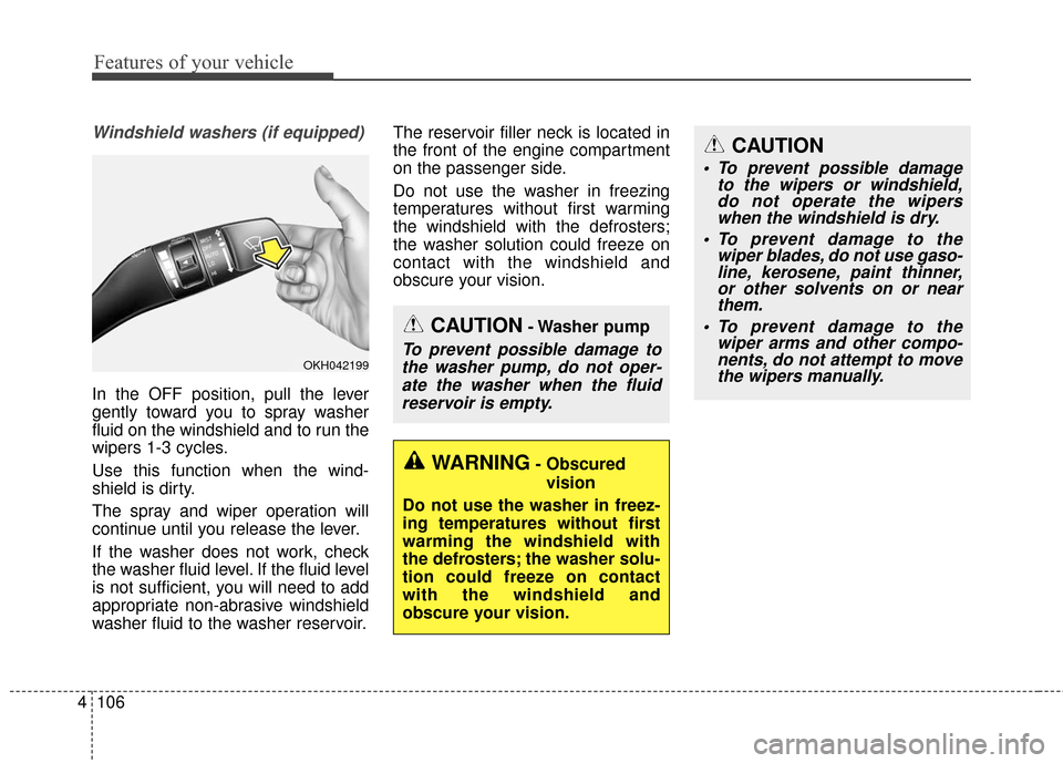 KIA Cadenza 2016 1.G Owners Manual Features of your vehicle
106
4
Windshield washers (if equipped)
In the OFF position, pull the lever
gently toward you to spray washer
fluid on the windshield and to run the
wipers 1-3 cycles.
Use this