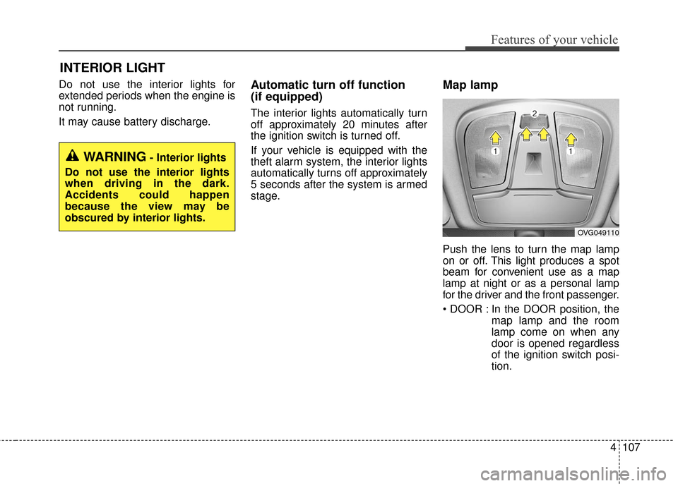 KIA Cadenza 2016 1.G Owners Manual 4107
Features of your vehicle
INTERIOR LIGHT
Do not use the interior lights for
extended periods when the engine is
not running.
It may cause battery discharge.Automatic turn off function 
(if equippe