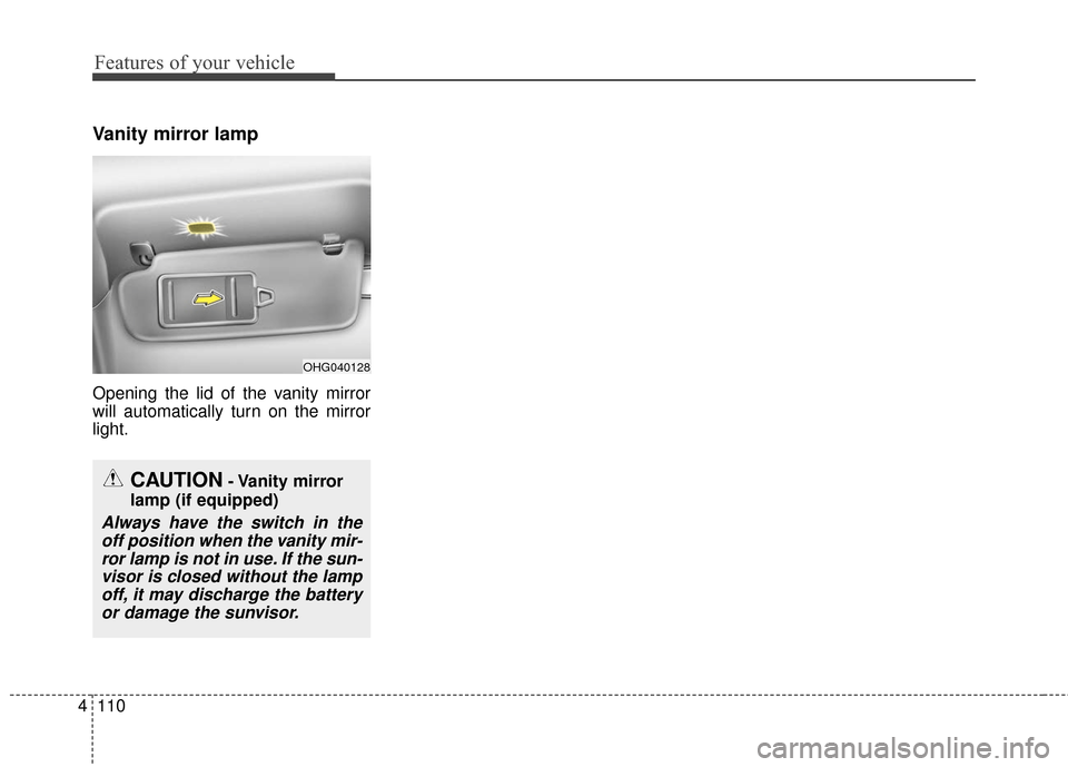 KIA Cadenza 2016 1.G Owners Manual Features of your vehicle
110
4
Vanity mirror lamp
Opening the lid of the vanity mirror
will automatically turn on the mirror
light.
OHG040128
CAUTION- Vanity mirror
lamp (if equipped)
Always have the KIA Cadenza 2016 1.G Owners Manual Features of your vehicle
110
4
Vanity mirror lamp
Opening the lid of the vanity mirror
will automatically turn on the mirror
light.
OHG040128
CAUTION- Vanity mirror
lamp (if equipped)
Always have the