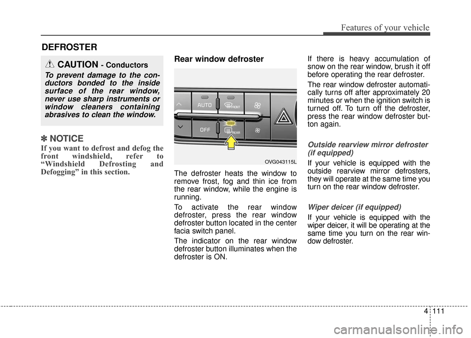 KIA Cadenza 2016 1.G Workshop Manual 4111
Features of your vehicle
DEFROSTER
✽
✽ NOTICE
If you want to defrost and defog the
front windshield, refer to
“Windshield Defrosting and
Defogging” in this section.
Rear window defroster KIA Cadenza 2016 1.G Workshop Manual 4111
Features of your vehicle
DEFROSTER
✽
✽ NOTICE
If you want to defrost and defog the
front windshield, refer to
“Windshield Defrosting and
Defogging” in this section.
Rear window defroster