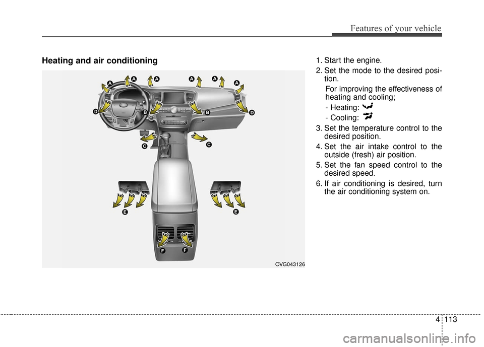 KIA Cadenza 2016 1.G Owners Manual 4113
Features of your vehicle
Heating and air conditioning1. Start the engine.
2. Set the mode to the desired posi-tion.
For improving the effectiveness of
heating and cooling;- Heating:
- Cooling:
3.
