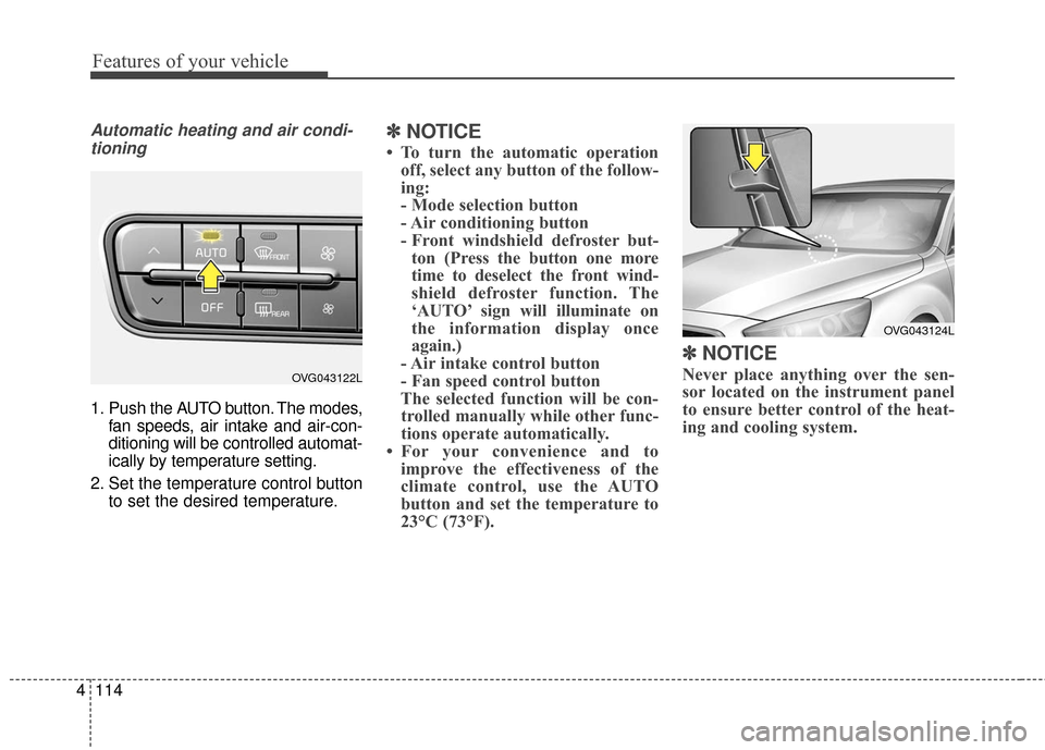 KIA Cadenza 2016 1.G Owners Manual Features of your vehicle
114
4
Automatic heating and air condi-
tioning
1. Push the AUTO button. The modes, fan speeds, air intake and air-con-
ditioning will be controlled automat-
ically by temperat