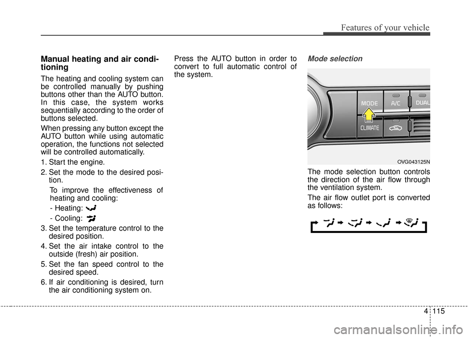 KIA Cadenza 2016 1.G Owners Manual 4115
Features of your vehicle
Manual heating and air condi-
tioning
The heating and cooling system can
be controlled manually by pushing
buttons other than the AUTO button.
In this case, the system wo