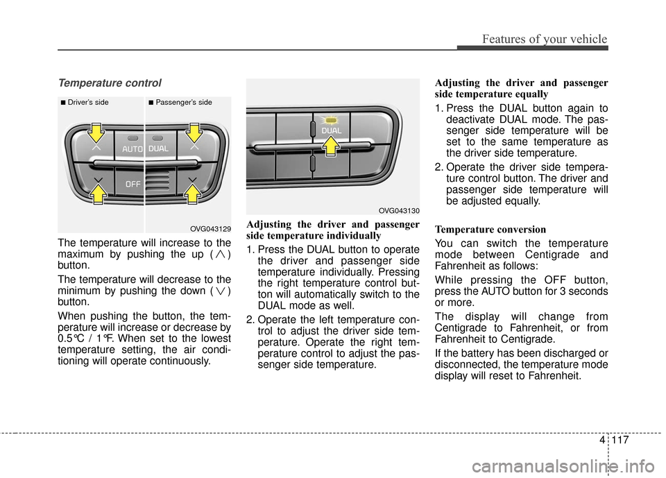 KIA Cadenza 2016 1.G Owners Guide 4117
Features of your vehicle
Temperature control
The temperature will increase to the
maximum by pushing the up ( )
button.
The temperature will decrease to the
minimum by pushing the down ( )
button KIA Cadenza 2016 1.G Owners Guide 4117
Features of your vehicle
Temperature control
The temperature will increase to the
maximum by pushing the up ( )
button.
The temperature will decrease to the
minimum by pushing the down ( )
button
