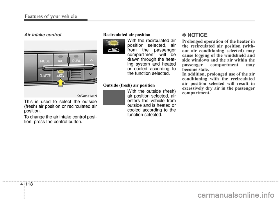 KIA Cadenza 2016 1.G Owners Manual Features of your vehicle
118
4
Air intake control
This is used to select the outside
(fresh) air position or recirculated air
position.
To change the air intake control posi-
tion, press the control b