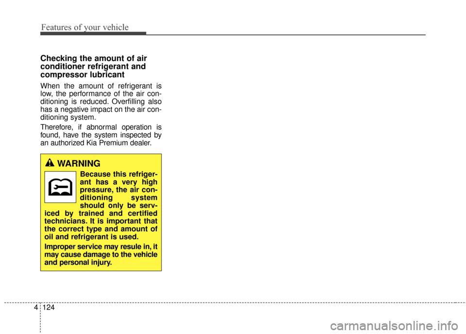 KIA Cadenza 2016 1.G Owners Manual Features of your vehicle
124
4
Checking the amount of air
conditioner refrigerant and
compressor lubricant
When the amount of refrigerant is
low, the performance of the air con-
ditioning is reduced. 