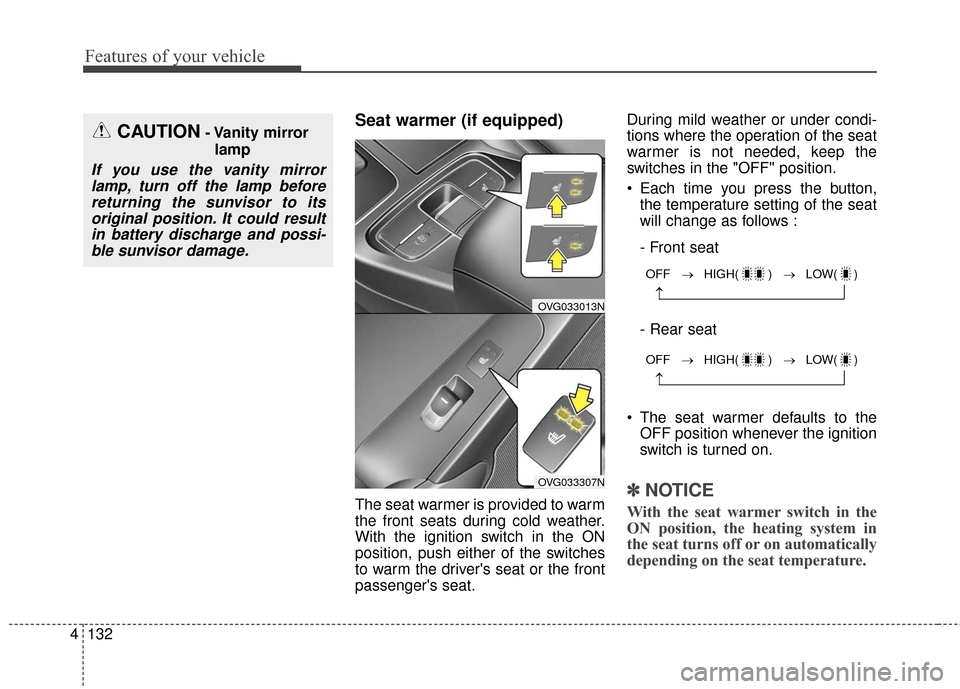 KIA Cadenza 2016 1.G Owners Manual Features of your vehicle
132
4
Seat warmer (if equipped)
The seat warmer is provided to warm
the front seats during cold weather.
With the ignition switch in the ON
position, push either of the switch