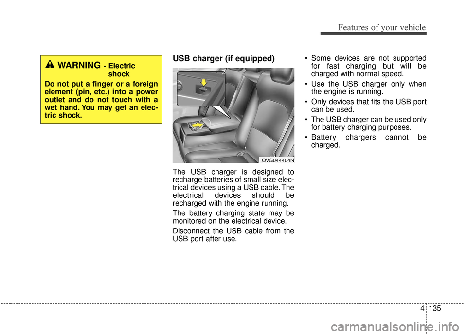 KIA Cadenza 2016 1.G Owners Manual 4135
Features of your vehicle
USB charger (if equipped)
The USB charger is designed to
recharge batteries of small size elec-
trical devices using a USB cable. The
electrical devices should be
recharg