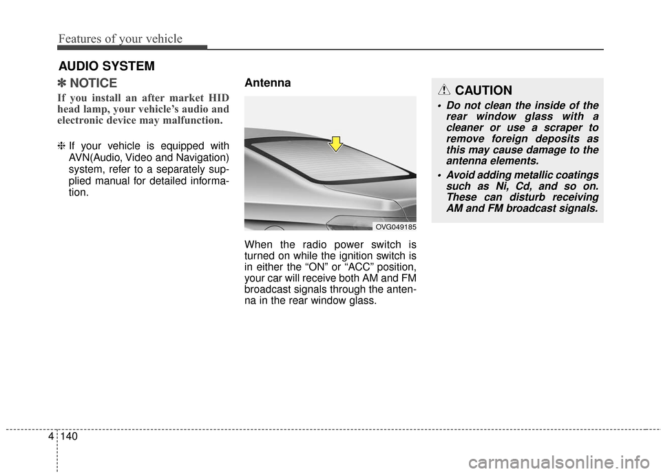 KIA Cadenza 2016 1.G Owners Manual Features of your vehicle
140
4
✽
✽
NOTICE 
If you install an after market HID
head lamp, your vehicle’s audio and
electronic device may malfunction.
❈ If your vehicle is equipped with
AVN(Audi