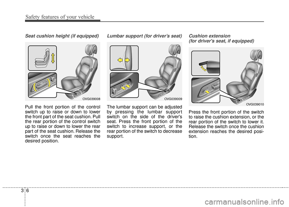 KIA Cadenza 2016 1.G Owners Guide Safety features of your vehicle
63
Seat cushion height (if equipped) 
Pull the front portion of the control
switch up to raise or down to lower
the front part of the seat cushion. Pull
the rear portio