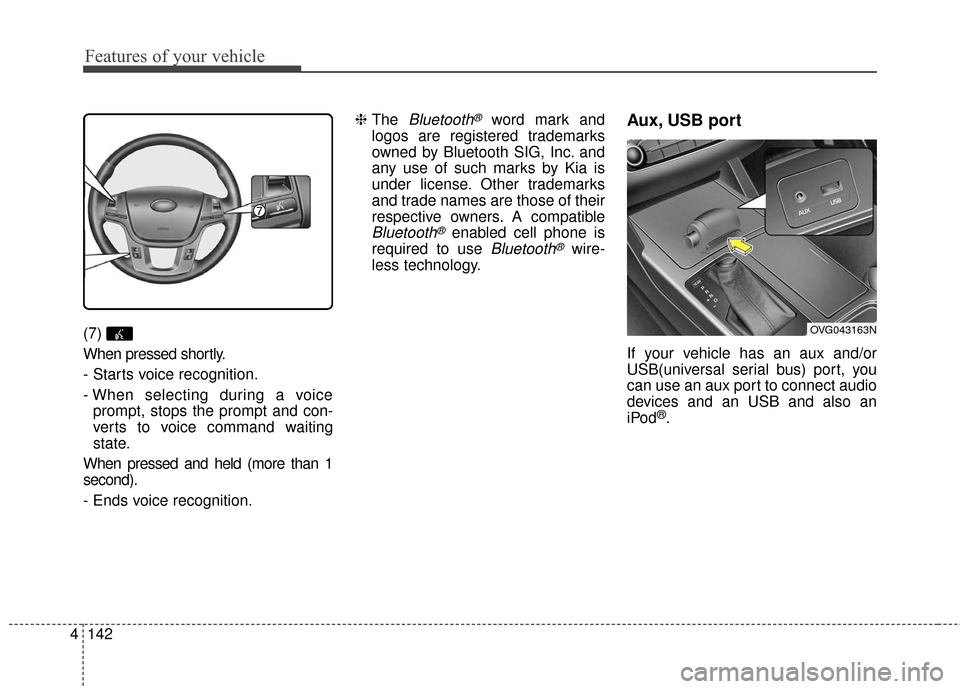 KIA Cadenza 2016 1.G Owners Manual Features of your vehicle
142
4
(7) 
When pressed shortly.
- Starts voice recognition.
- When selecting during a voice
prompt, stops the prompt and con-
verts to voice command waiting
state.
When press