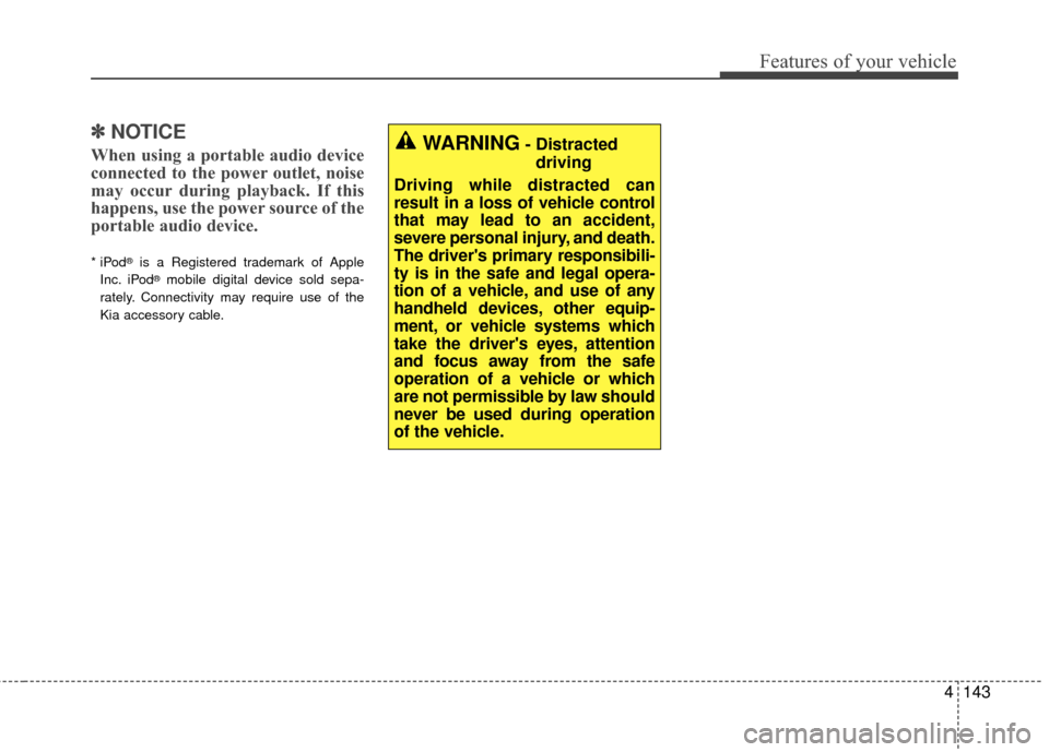 KIA Cadenza 2016 1.G Owners Manual 4143
Features of your vehicle
✽
✽NOTICE
When using a portable audio device
connected to the power outlet, noise
may occur during playback. If this
happens, use the power source of the
portable aud KIA Cadenza 2016 1.G Owners Manual 4143
Features of your vehicle
✽
✽NOTICE
When using a portable audio device
connected to the power outlet, noise
may occur during playback. If this
happens, use the power source of the
portable aud