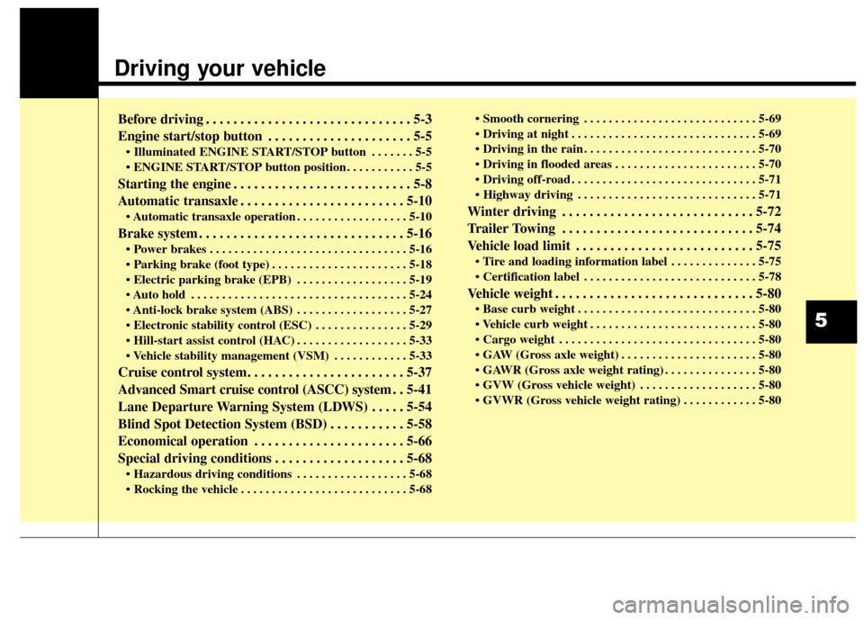 KIA Cadenza 2016 1.G Owners Manual Driving your vehicle  
Before driving . . . . . . . . . . . . . . . . . . . . . . . . . . . . . . 5-3
Engine start/stop button . . . . . . . . . . . . . . . . . . . . . 5-5
• Illuminated ENGINE STAR