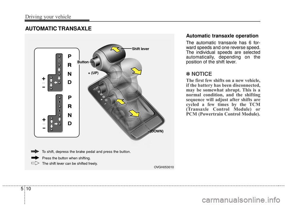 KIA Cadenza 2016 1.G Owners Manual Driving your vehicle
10
5
Automatic transaxle operation
The automatic transaxle has 6 for-
ward speeds and one reverse speed.
The individual speeds are selected
automatically, depending on the
positio KIA Cadenza 2016 1.G Owners Manual Driving your vehicle
10
5
Automatic transaxle operation
The automatic transaxle has 6 for-
ward speeds and one reverse speed.
The individual speeds are selected
automatically, depending on the
positio