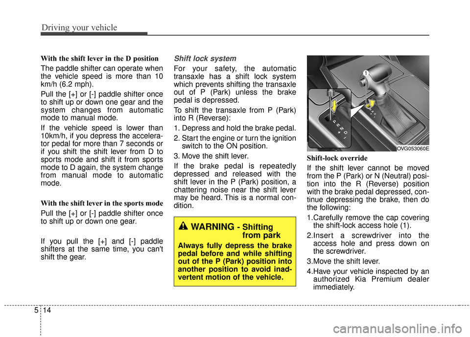 KIA Cadenza 2016 1.G Manual PDF Driving your vehicle
14
5
With the shift lever in the D position 
The paddle shifter can operate when
the vehicle speed is more than 10
km/h (6.2 mph).
Pull the [+] or [-] paddle shifter once
to shift