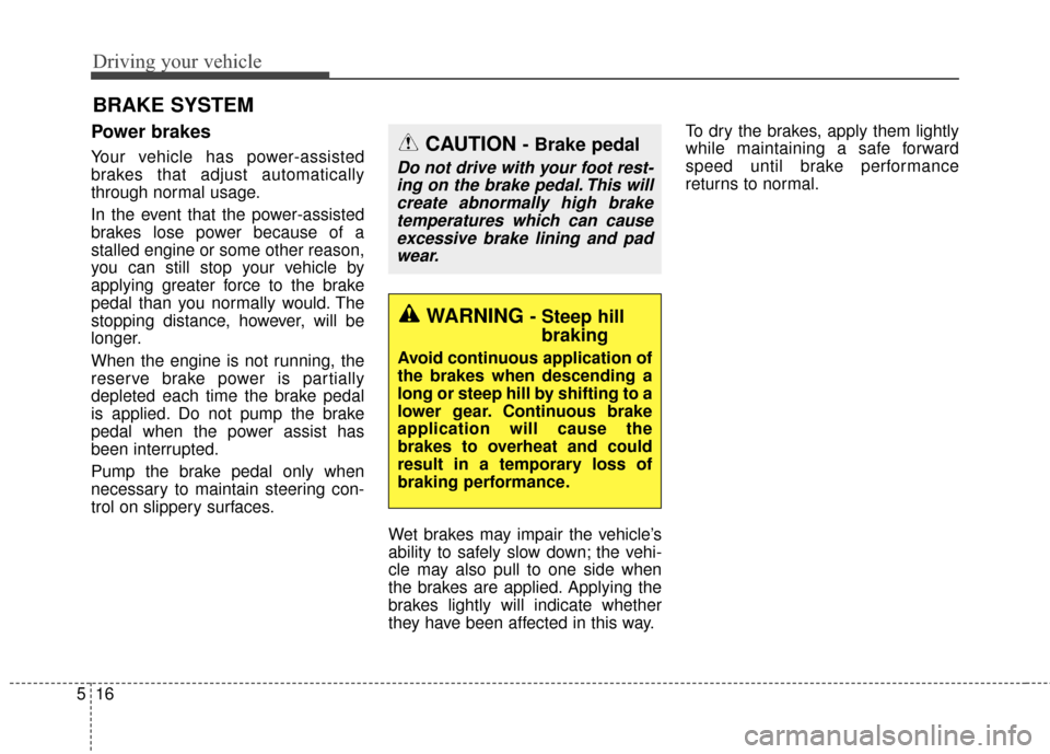 KIA Cadenza 2016 1.G Manual PDF Driving your vehicle
16
5
Power brakes
Your vehicle has power-assisted
brakes that adjust automatically
through normal usage.
In the event that the power-assisted
brakes lose power because of a
stal KIA Cadenza 2016 1.G Manual PDF Driving your vehicle
16
5
Power brakes
Your vehicle has power-assisted
brakes that adjust automatically
through normal usage.
In the event that the power-assisted
brakes lose power because of a
stal