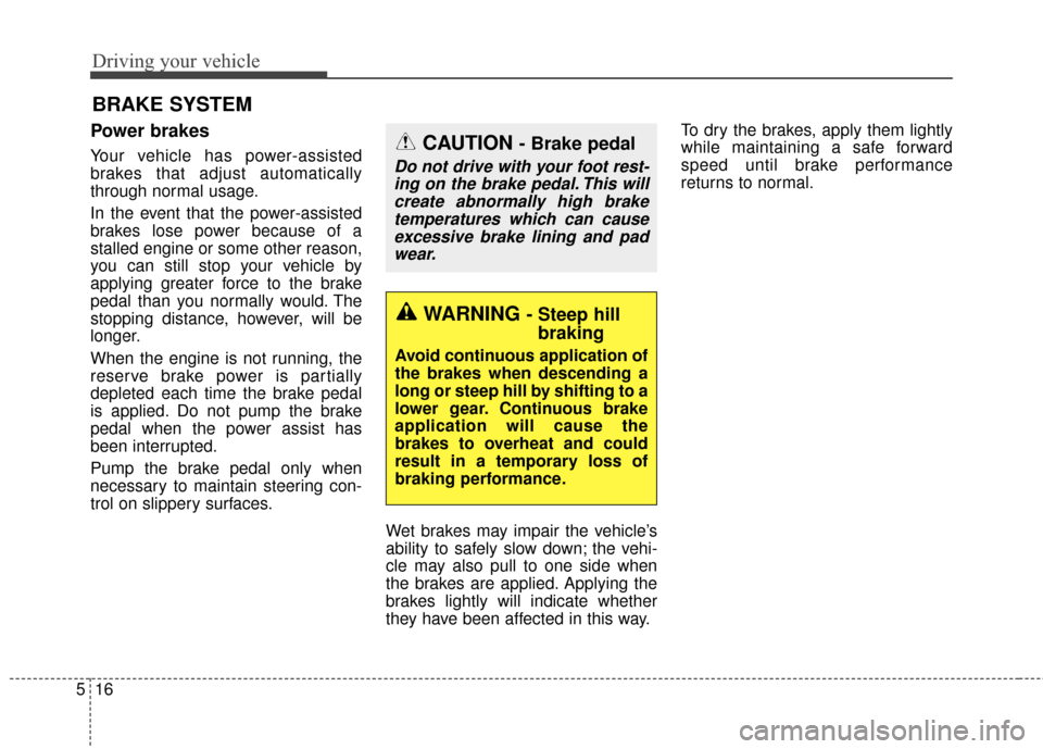 KIA Cadenza 2016 1.G Owners Manual Driving your vehicle
16
5
Power brakes  
Your vehicle has power-assisted
brakes that adjust automatically
through normal usage.
In the event that the power-assisted
brakes lose power because of a
stal