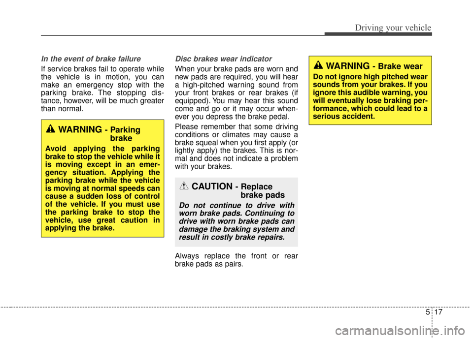 KIA Cadenza 2016 1.G Owners Manual 517
Driving your vehicle
In the event of brake failure 
If service brakes fail to operate while
the vehicle is in motion, you can
make an emergency stop with the
parking brake. The stopping dis-
tance
