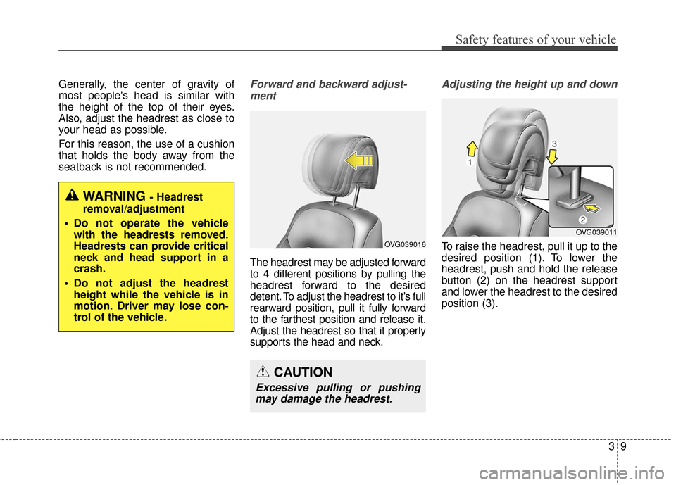 KIA Cadenza 2016 1.G Owners Manual 39
Safety features of your vehicle
Generally, the center of gravity of
most peoples head is similar with
the height of the top of their eyes.
Also, adjust the headrest as close to
your head as possib