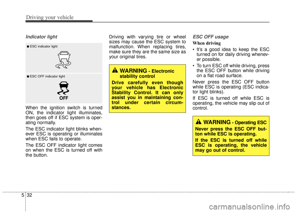 KIA Cadenza 2016 1.G Owners Manual Driving your vehicle
32
5
Indicator light
When the ignition switch is turned
ON, the indicator light illuminates,
then goes off if ESC system is oper-
ating normally.
The ESC indicator light blinks wh
