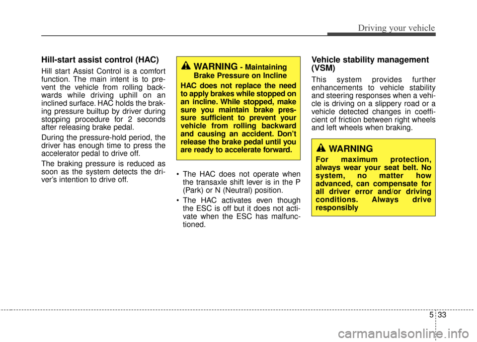 KIA Cadenza 2016 1.G Service Manual 533
Driving your vehicle
Hill-start assist control (HAC)
Hill start Assist Control is a comfort
function. The main intent is to pre-
vent the vehicle from rolling back-
wards while driving uphill on a KIA Cadenza 2016 1.G Service Manual 533
Driving your vehicle
Hill-start assist control (HAC)
Hill start Assist Control is a comfort
function. The main intent is to pre-
vent the vehicle from rolling back-
wards while driving uphill on a