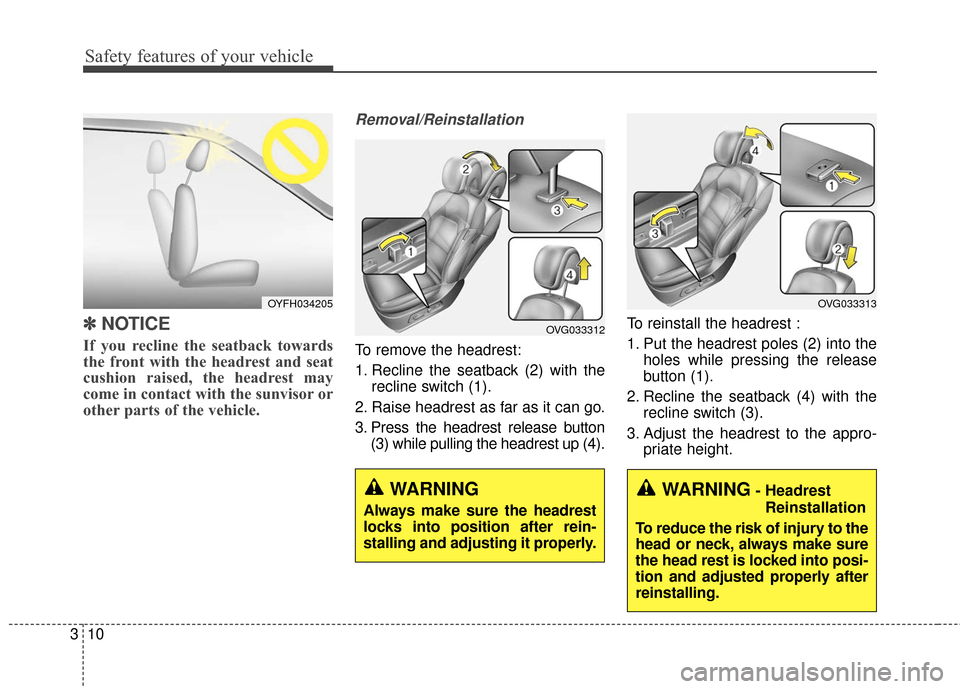 KIA Cadenza 2016 1.G Owners Manual Safety features of your vehicle
10
3
✽
✽
NOTICE
If you recline the seatback towards
the front with the headrest and seat
cushion raised, the headrest may
come in contact with the sunvisor or
other