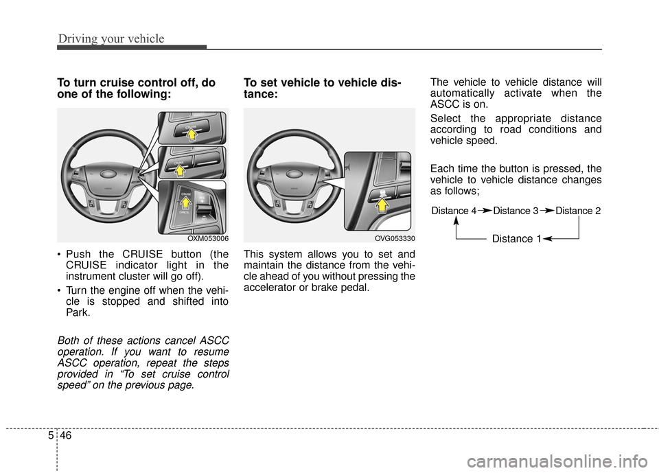 KIA Cadenza 2016 1.G Owners Manual Driving your vehicle
46
5
To turn cruise control off, do
one of the following:
Push the CRUISE button (the
CRUISE indicator light in the
instrument cluster will go off).
Turn the engine off when the KIA Cadenza 2016 1.G Owners Manual Driving your vehicle
46
5
To turn cruise control off, do
one of the following:
Push the CRUISE button (the
CRUISE indicator light in the
instrument cluster will go off).
Turn the engine off when the