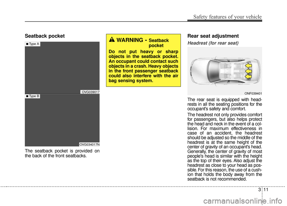 KIA Cadenza 2016 1.G Owners Guide 311
Safety features of your vehicle
Seatback pocket
The seatback pocket is provided on
the back of the front seatbacks.
Rear seat adjustment
Headrest (for rear seat)
The rear seat is equipped with hea
