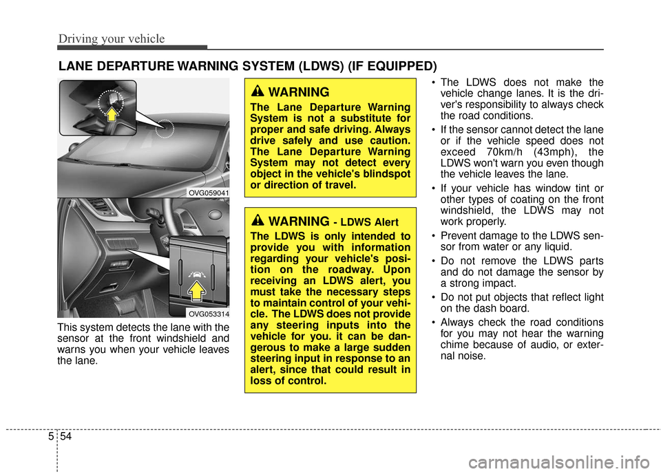 KIA Cadenza 2016 1.G Owners Guide Driving your vehicle
54
5
This system detects the lane with the
sensor at the front windshield and
warns you when your vehicle leaves
the lane. The LDWS does not make the
vehicle change lanes. It is KIA Cadenza 2016 1.G Owners Guide Driving your vehicle
54
5
This system detects the lane with the
sensor at the front windshield and
warns you when your vehicle leaves
the lane. The LDWS does not make the
vehicle change lanes. It is