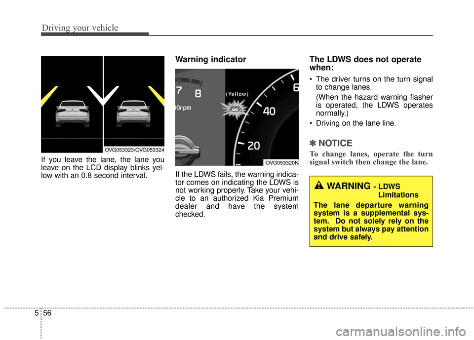 KIA Cadenza 2016 1.G Owners Guide Driving your vehicle
56
5
If you leave the lane, the lane you
leave on the LCD display blinks yel-
low with an 0.8 second interval.
Warning indicator
If the LDWS fails, the warning indica-
tor comes KIA Cadenza 2016 1.G Owners Guide Driving your vehicle
56
5
If you leave the lane, the lane you
leave on the LCD display blinks yel-
low with an 0.8 second interval.
Warning indicator
If the LDWS fails, the warning indica-
tor comes