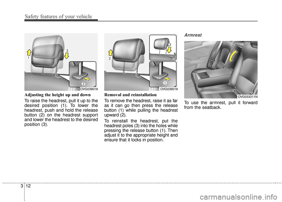 KIA Cadenza 2016 1.G Owners Guide Safety features of your vehicle
12
3
Adjusting the height up and down 
To raise the headrest, pull it up to the
desired position (1). To lower the
headrest, push and hold the release
button (2) on the