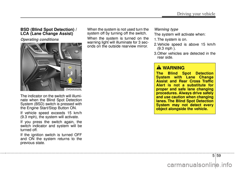 KIA Cadenza 2016 1.G Service Manual 559
Driving your vehicle
BSD (Blind Spot Detection) /
LCA (Lane Change Assist)
Operating conditions
The indicator on the switch will illumi-
nate when the Blind Spot Detection
System (BSD) switch is KIA Cadenza 2016 1.G Service Manual 559
Driving your vehicle
BSD (Blind Spot Detection) /
LCA (Lane Change Assist)
Operating conditions
The indicator on the switch will illumi-
nate when the Blind Spot Detection
System (BSD) switch is