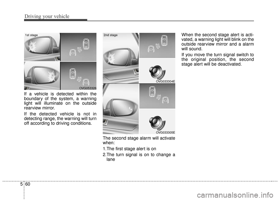 KIA Cadenza 2016 1.G Owners Manual Driving your vehicle
60
5
If a vehicle is detected within the
boundary of the system, a warning
light will illuminate on the outside
rearview mirror.
If the detected vehicle is not in
detecting range,