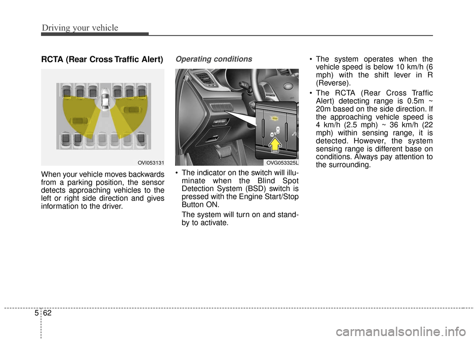 KIA Cadenza 2016 1.G Service Manual Driving your vehicle
62
5
RCTA (Rear Cross Traffic Alert)
When your vehicle moves backwards
from a parking position, the sensor
detects approaching vehicles to the
left or right side direction and giv KIA Cadenza 2016 1.G Service Manual Driving your vehicle
62
5
RCTA (Rear Cross Traffic Alert)
When your vehicle moves backwards
from a parking position, the sensor
detects approaching vehicles to the
left or right side direction and giv