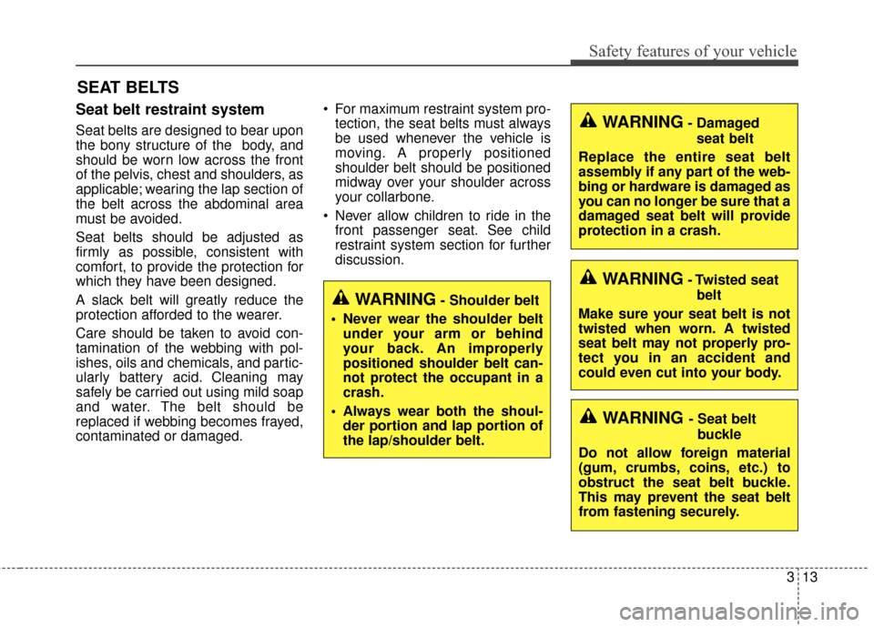 KIA Cadenza 2016 1.G Owners Manual 313
Safety features of your vehicle
Seat belt restraint system
Seat belts are designed to bear upon
the bony structure of the  body, and
should be worn low across the front
of the pelvis, chest and sh