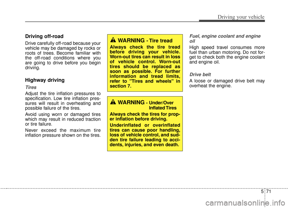 KIA Cadenza 2016 1.G Owners Manual 571
Driving your vehicle
Driving off-road
Drive carefully off-road because your
vehicle may be damaged by rocks or
roots of trees. Become familiar with
the off-road conditions where you
are going to d