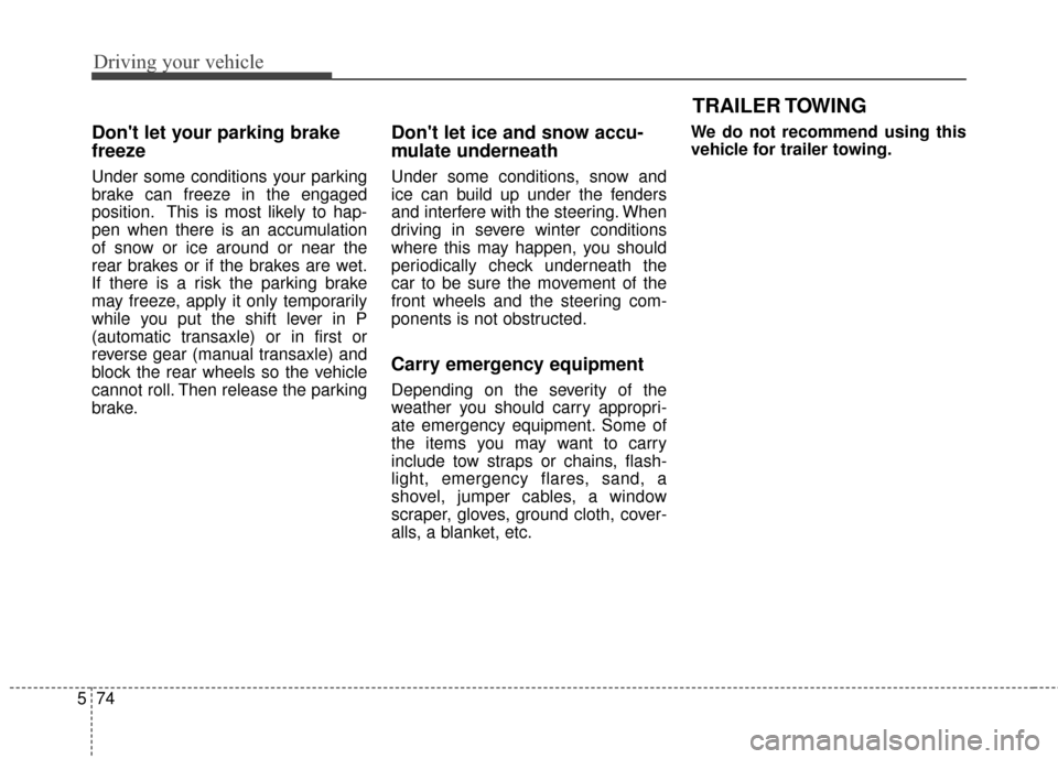 KIA Cadenza 2016 1.G Owners Manual Driving your vehicle
74
5
TRAILER TOWING
Dont let your parking brake
freeze
Under some conditions your parking
brake can freeze in the engaged
position. This is most likely to hap-
pen when there is KIA Cadenza 2016 1.G Owners Manual Driving your vehicle
74
5
TRAILER TOWING
Dont let your parking brake
freeze
Under some conditions your parking
brake can freeze in the engaged
position. This is most likely to hap-
pen when there is
