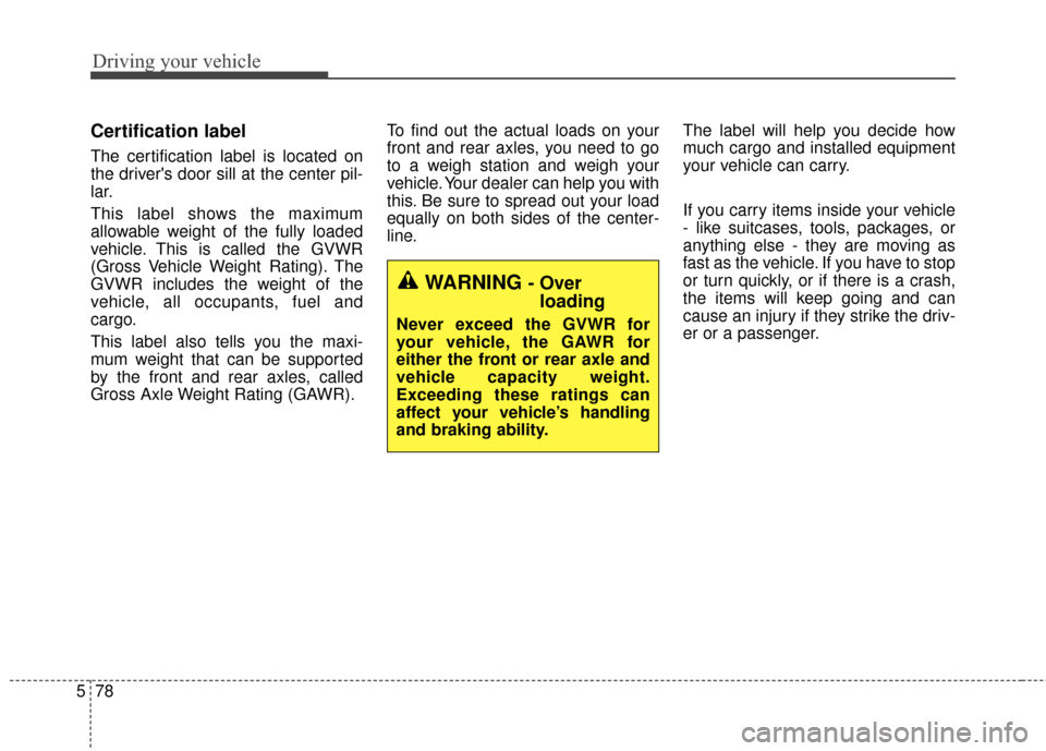 KIA Cadenza 2016 1.G Owners Manual Driving your vehicle
78
5
Certification label
The certification label is located on
the drivers door sill at the center pil-
lar.
This label shows the maximum
allowable weight of the fully loaded
veh KIA Cadenza 2016 1.G Owners Manual Driving your vehicle
78
5
Certification label
The certification label is located on
the drivers door sill at the center pil-
lar.
This label shows the maximum
allowable weight of the fully loaded
veh