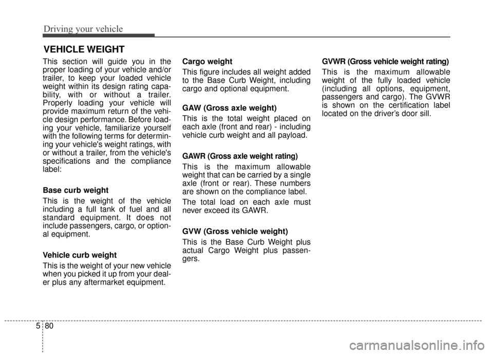 KIA Cadenza 2016 1.G Owners Manual Driving your vehicle
80
5
This section will guide you in the
proper loading of your vehicle and/or
trailer, to keep your loaded vehicle
weight within its design rating capa-
bility, with or without a 