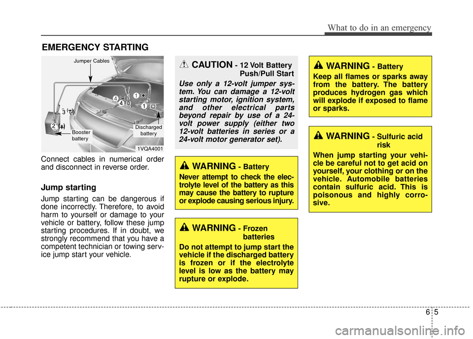 KIA Cadenza 2016 1.G Owners Manual 65
What to do in an emergency
EMERGENCY STARTING
Connect cables in numerical order
and disconnect in reverse order.
Jump starting  
Jump starting can be dangerous if
done incorrectly. Therefore, to av