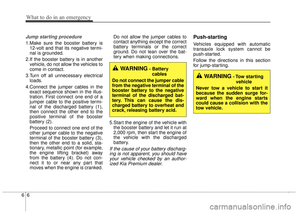 KIA Cadenza 2016 1.G Owners Manual What to do in an emergency
66
Jump starting procedure 
1.Make sure the booster battery is12-volt and that its negative termi-
nal is grounded.
2.If the booster battery is in another vehicle, do not al
