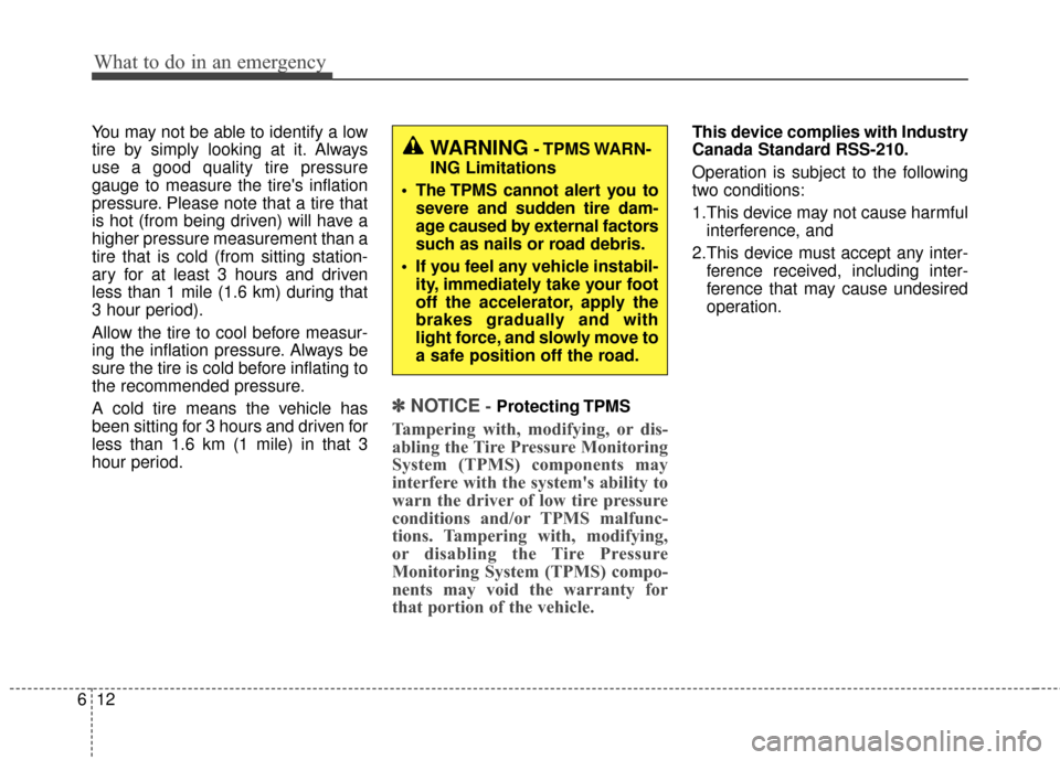 KIA Cadenza 2016 1.G User Guide What to do in an emergency
12
6
You may not be able to identify a low
tire by simply looking at it. Always
use a good quality tire pressure
gauge to measure the tires inflation
pressure. Please note 