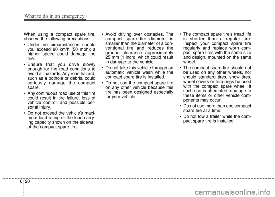 KIA Cadenza 2016 1.G Owners Manual What to do in an emergency
20
6
When using a compact spare tire,
observe the following precautions:
 Under no circumstances should
you exceed 80 km/h (50 mph); a
higher speed could damage the
tire.
 E