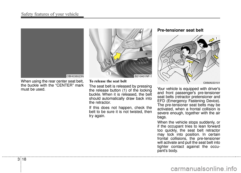 KIA Cadenza 2016 1.G Owners Manual Safety features of your vehicle
18
3
When using the rear center seat belt,
the buckle with the “CENTER” mark
must be used. To release the seat belt 
The seat belt is released by pressing
the relea