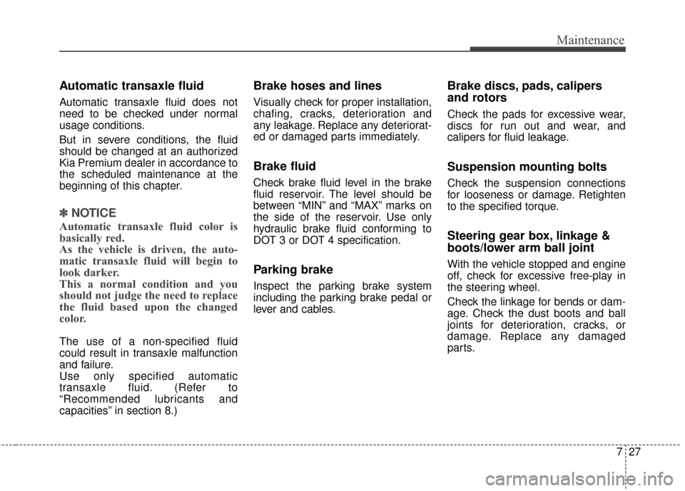 KIA Cadenza 2016 1.G Service Manual 727
Maintenance
Automatic transaxle fluid 
Automatic transaxle fluid does not
need to be checked under normal
usage conditions.
But in severe conditions, the fluid
should be changed at an authorized
K