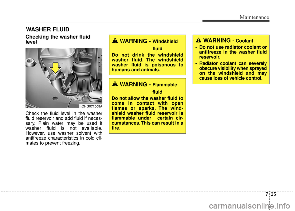 KIA Cadenza 2016 1.G Owners Manual 735
Maintenance
WASHER FLUID
Checking the washer fluid
level
Check the fluid level in the washer
fluid reservoir and add fluid if neces-
sary. Plain water may be used if
washer fluid is not availabl KIA Cadenza 2016 1.G Owners Manual 735
Maintenance
WASHER FLUID
Checking the washer fluid
level
Check the fluid level in the washer
fluid reservoir and add fluid if neces-
sary. Plain water may be used if
washer fluid is not availabl